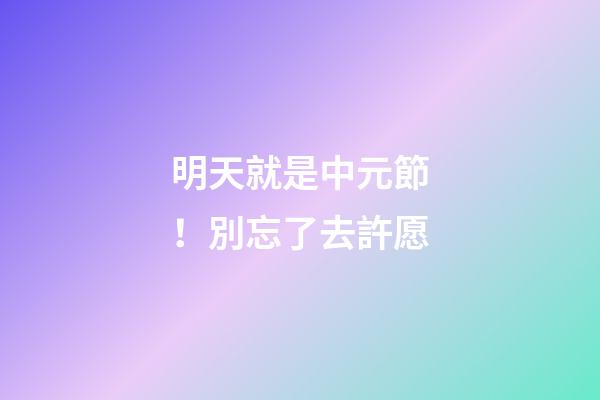 明天就是中元節！別忘了去許愿